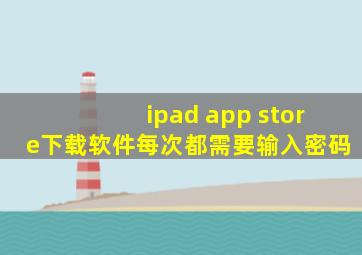 ipad app store下载软件每次都需要输入密码